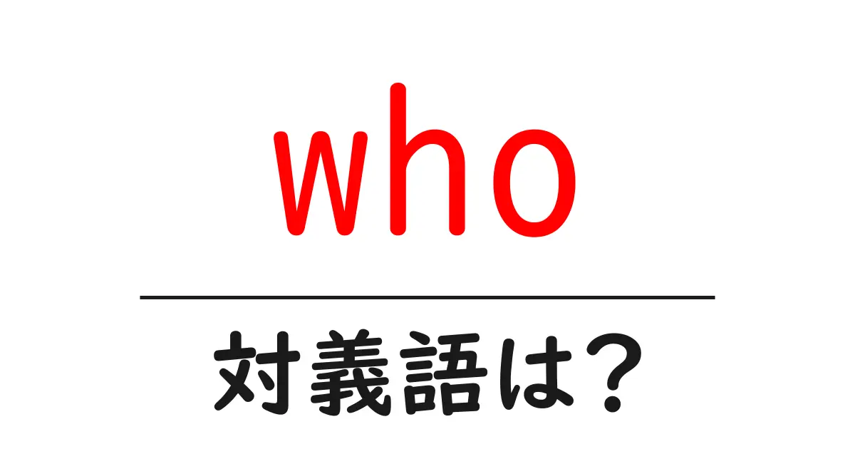 whoの対義語・反対語を使用例を交えて分かりやすく解説!