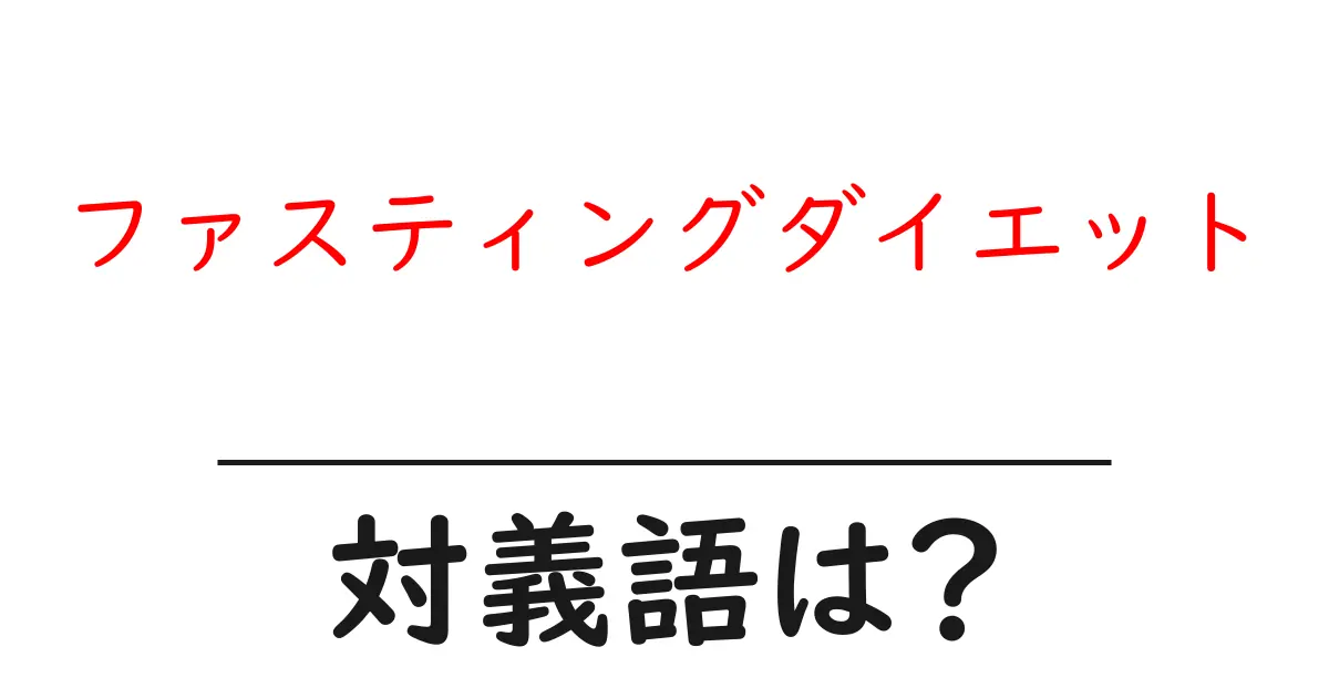 ファスティングダイエットの対義語・反対語を使用例を交えて分かりやすく解説!