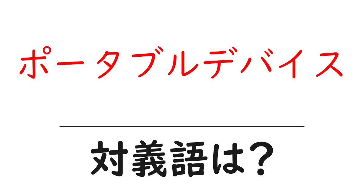 ポータブルデバイスの対義語・反対語を使用例を交えて分かりやすく解説!