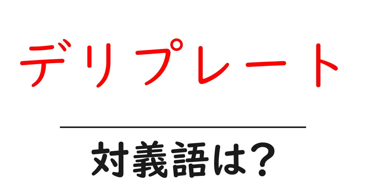 デリプレートの対義語・反対語を使用例を交えて分かりやすく解説！