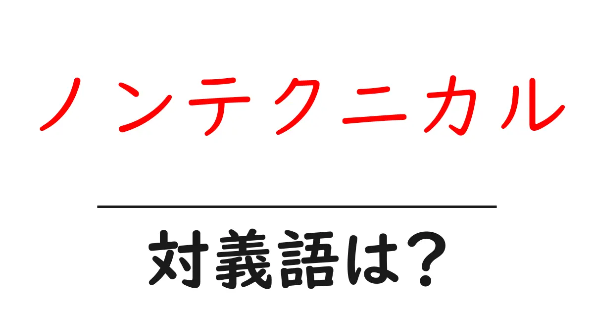 ノンテクニカルの対義語・反対語を使用例を交えて分かりやすく解説!