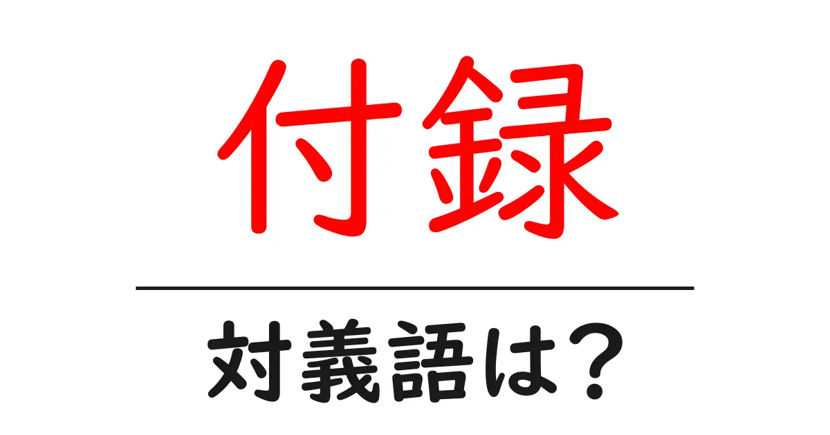 付録の対義語・反対語を使用例を交えて分かりやすく解説!