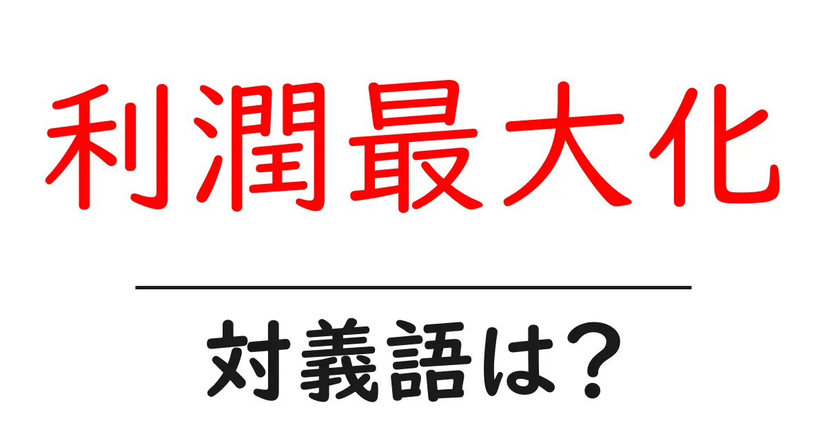利潤最大化の対義語・反対語を使用例を交えて分かりやすく解説!