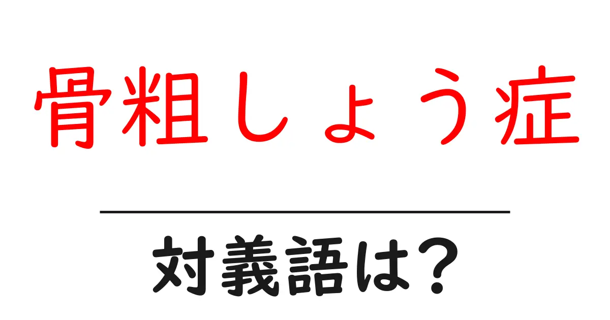 骨粗しょう症の対義語・反対語を使用例を交えて分かりやすく解説!
