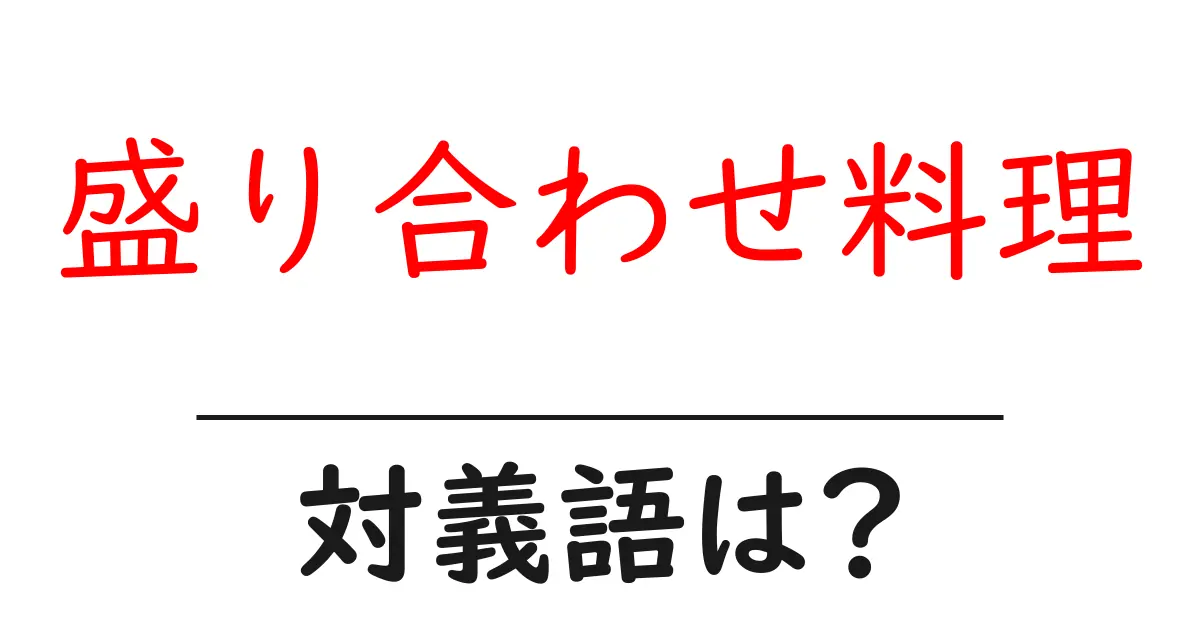 盛り合わせ料理の対義語・反対語を使用例を交えて分かりやすく解説!