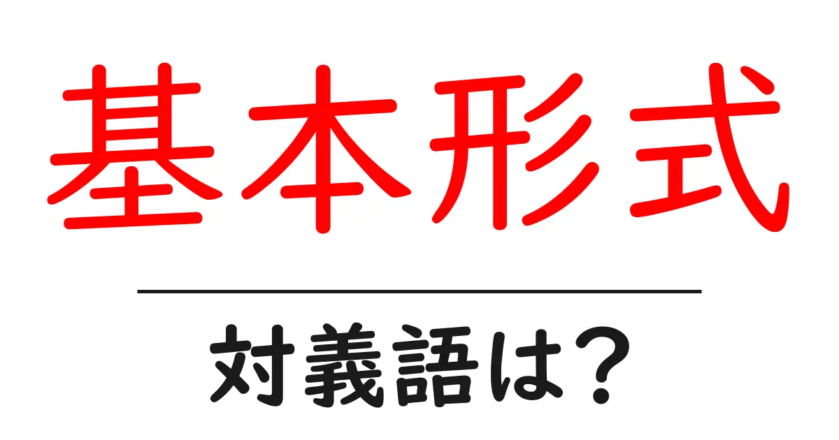 基本形式の対義語・反対語を使用例を交えて分かりやすく解説！