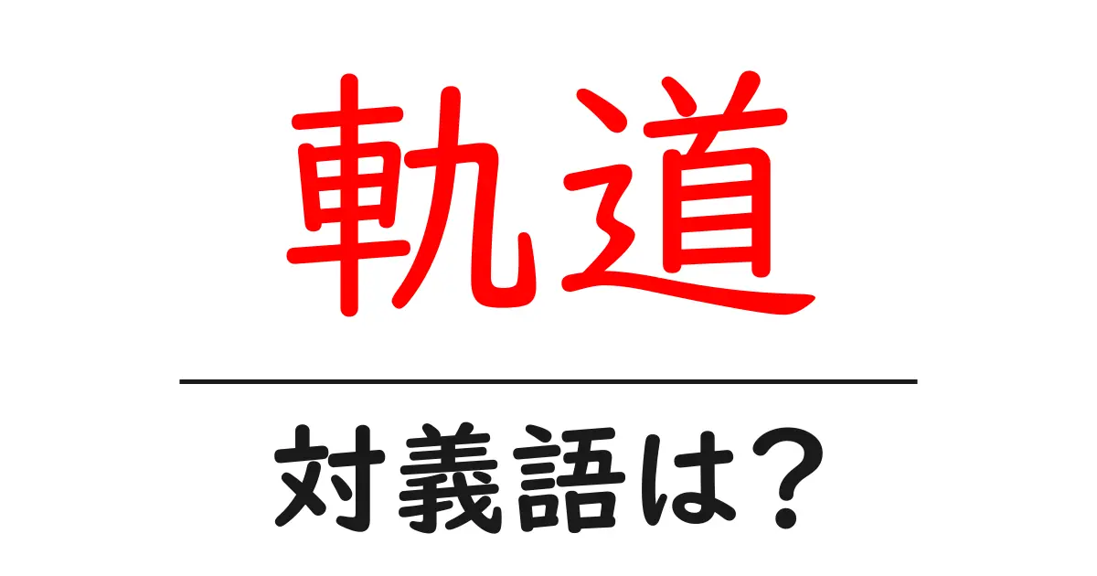 軌道の対義語・反対語を使用例を交えて分かりやすく解説!