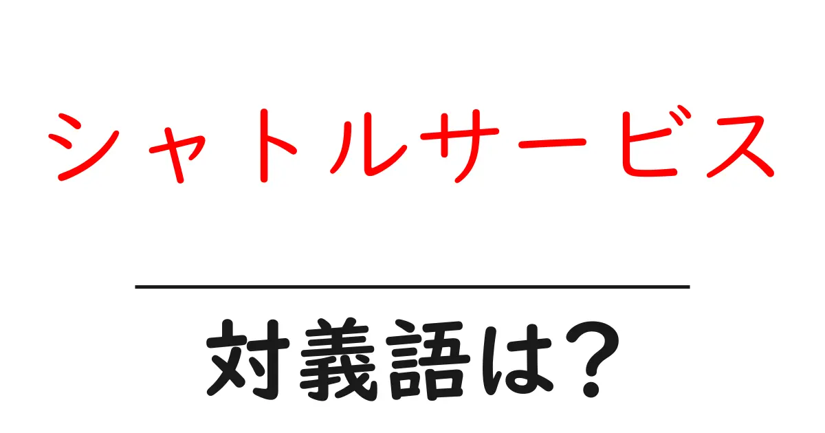 シャトルサービスの対義語・反対語を使用例を交えて分かりやすく解説!