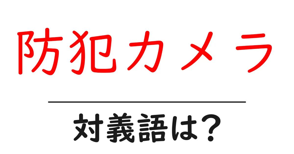 防犯カメラの対義語・反対語を使用例を交えて分かりやすく解説!