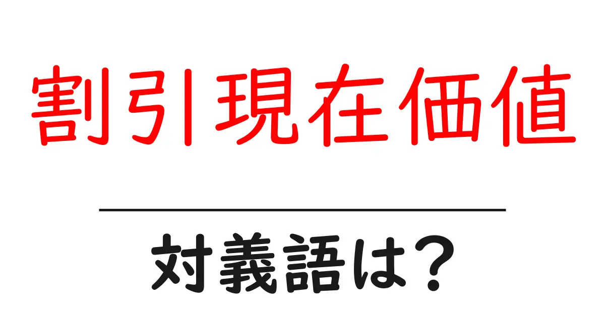 割引現在価値の対義語・反対語を使用例を交えて分かりやすく解説!