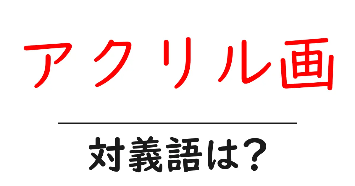 アクリル画の対義語・反対語を使用例を交えて分かりやすく解説!