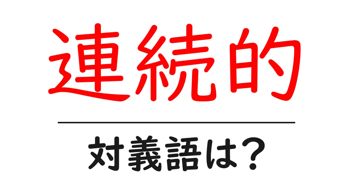 連続的の対義語・反対語を使用例を交えて分かりやすく解説!