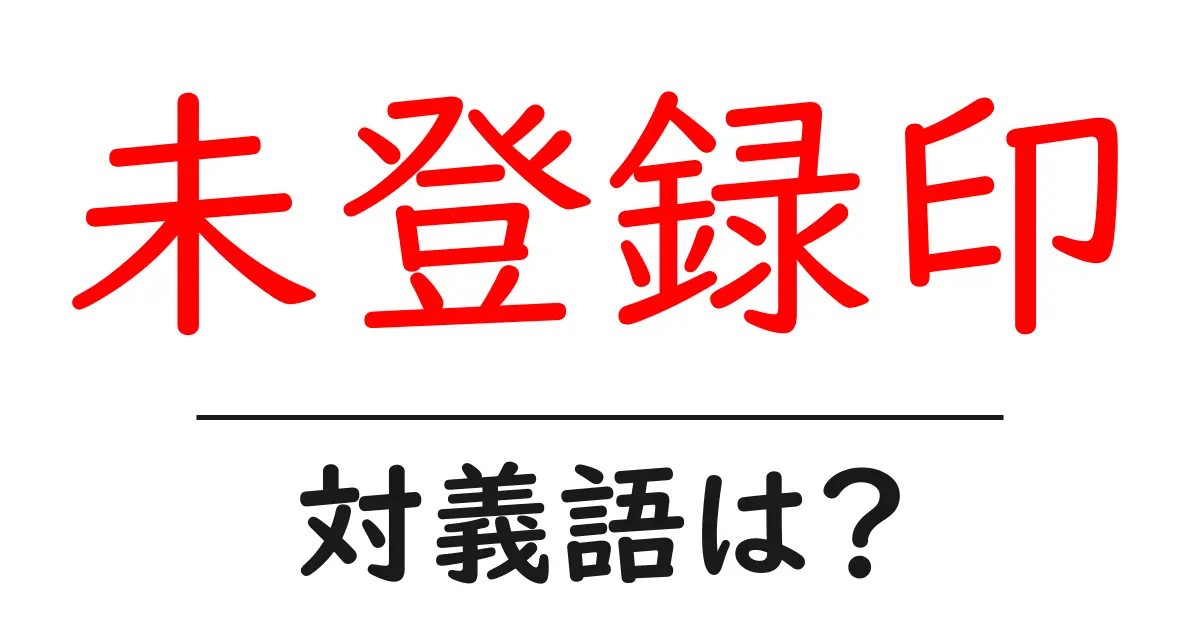 未登録印の対義語・反対語を使用例を交えて分かりやすく解説！