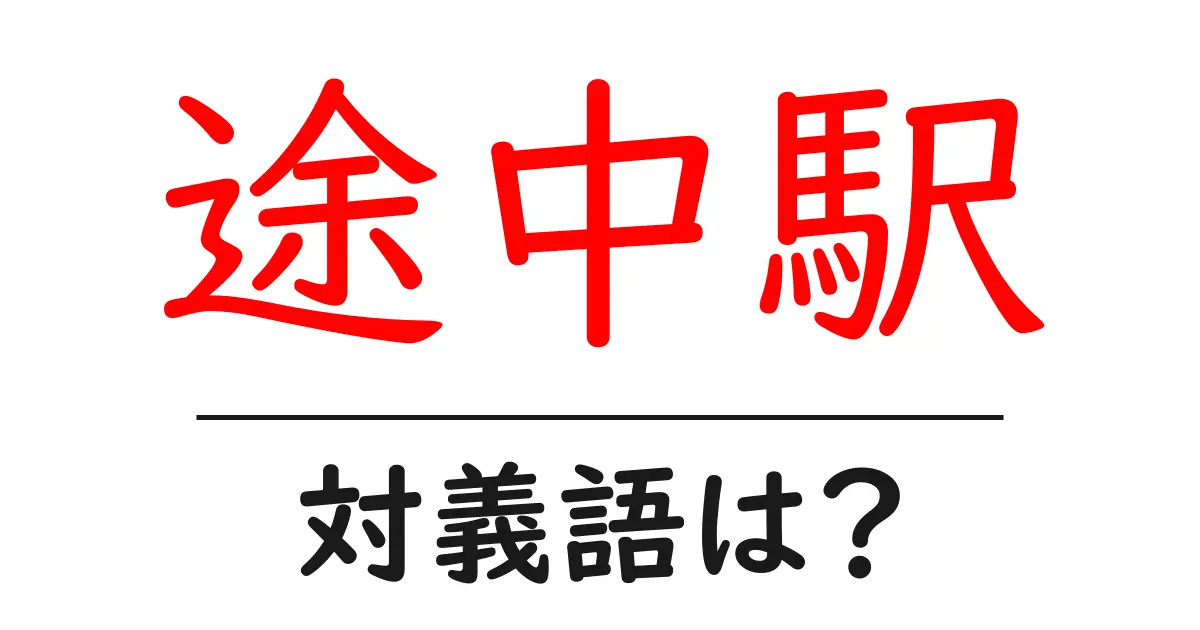 途中駅の対義語・反対語を使用例を交えて分かりやすく解説!