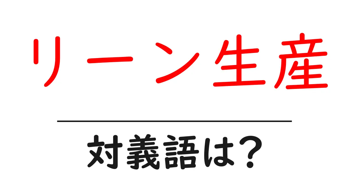 リーン生産の対義語・反対語を使用例を交えて分かりやすく解説!