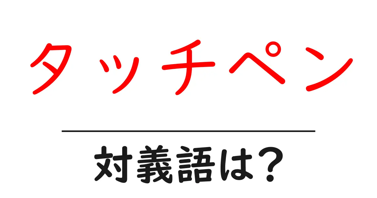 タッチペンの対義語・反対語を使用例を交えて分かりやすく解説!