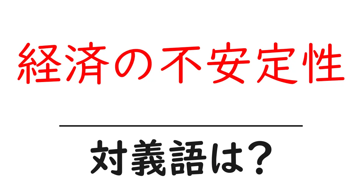 経済の不安定性の対義語・反対語を使用例を交えて分かりやすく解説!