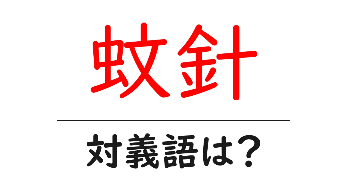 蚊針の対義語・反対語を使用例を交えて分かりやすく解説!
