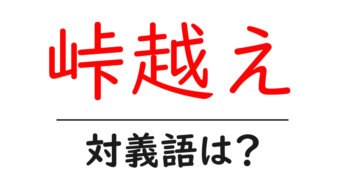 峠越えの対義語・反対語を使用例を交えて分かりやすく解説!