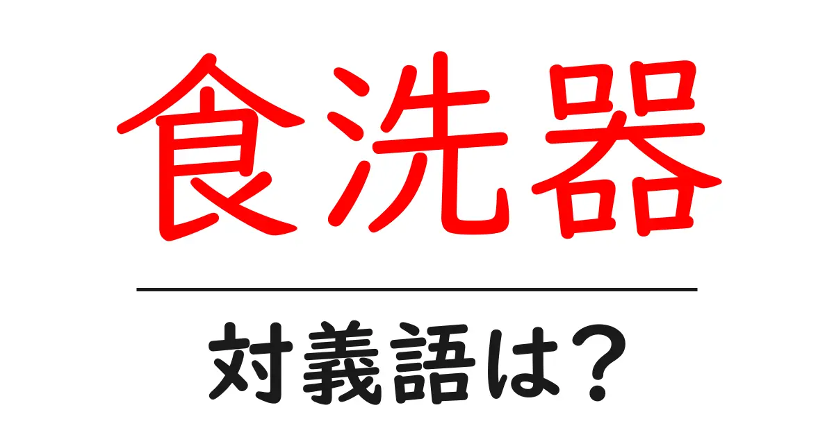 食洗器の対義語・反対語を使用例を交えて分かりやすく解説!