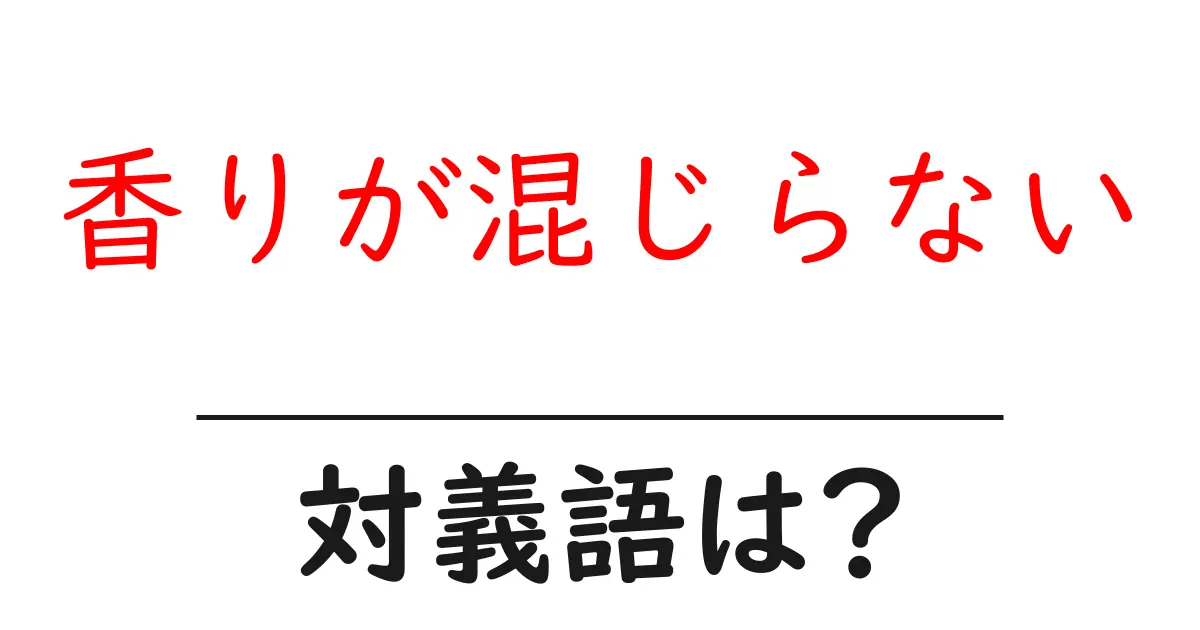 香りが混じらないの対義語・反対語を使用例を交えて分かりやすく解説!