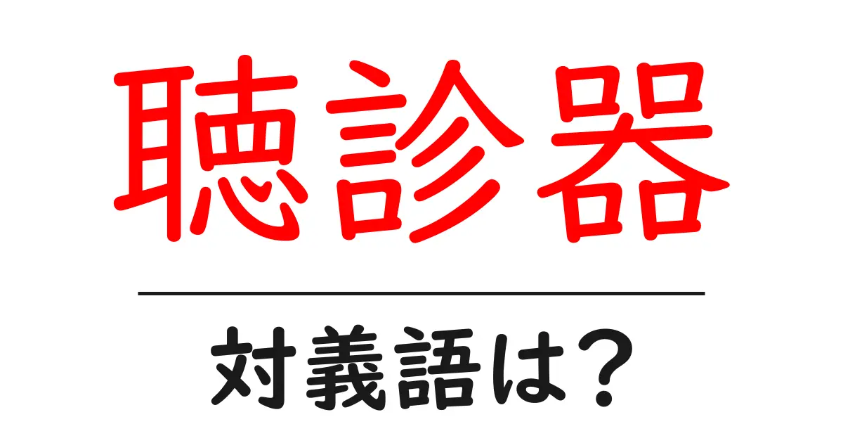 聴診器の対義語・反対語を使用例を交えて分かりやすく解説!
