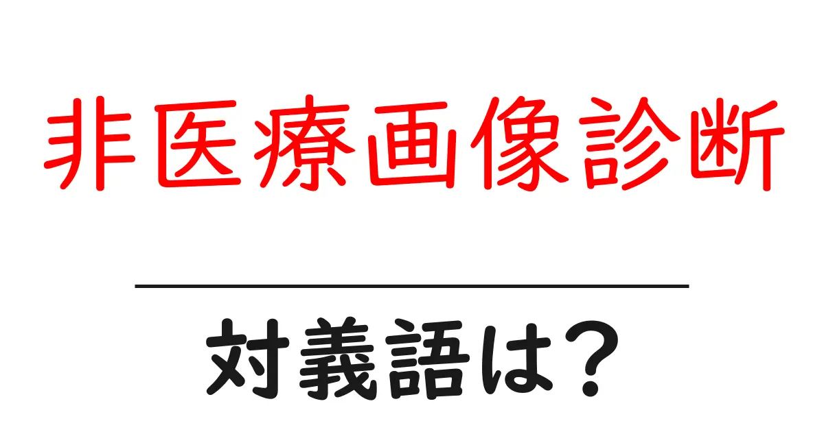 非医療画像診断の対義語・反対語を使用例を交えて分かりやすく解説!