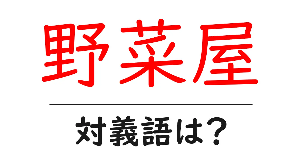 野菜屋の対義語・反対語を使用例を交えて分かりやすく解説!