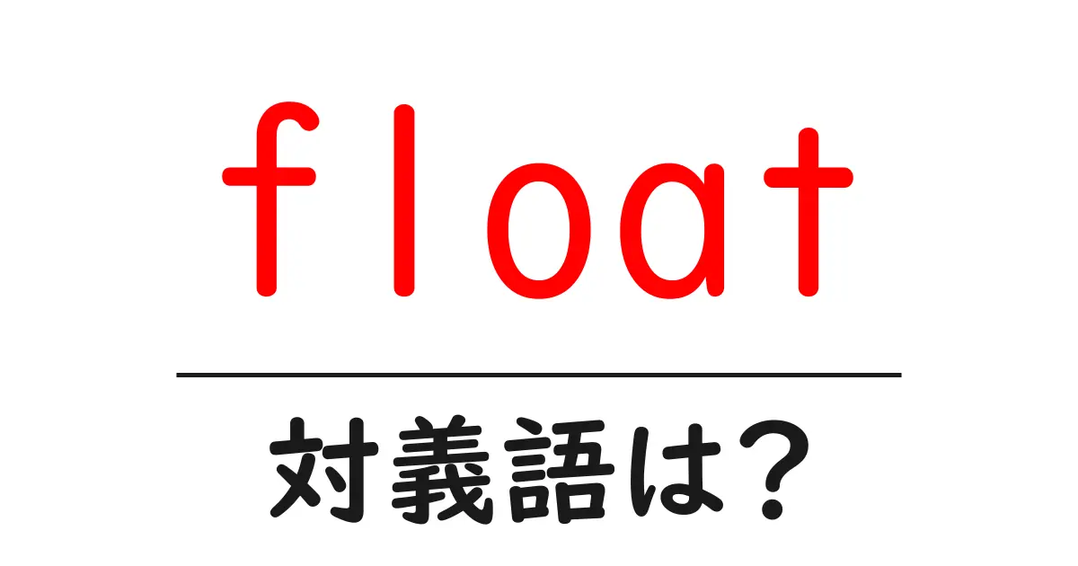 floatの対義語・反対語を使用例を交えて分かりやすく解説!