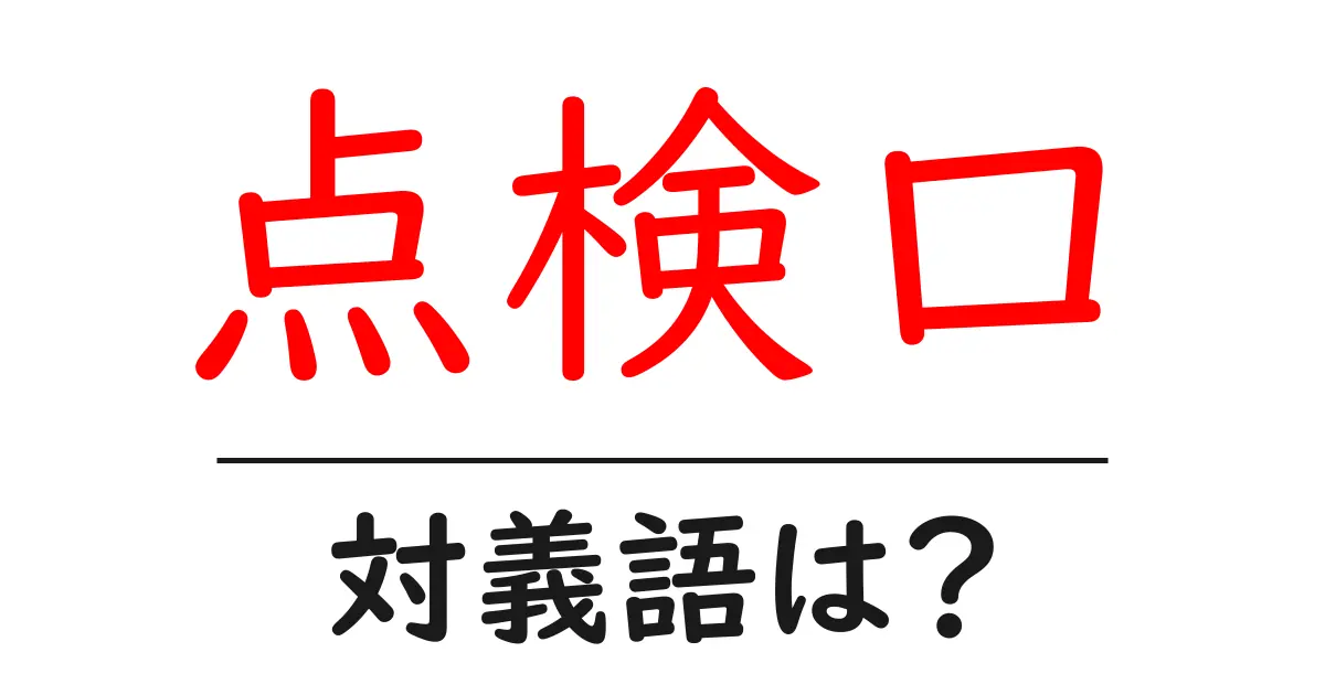 点検口の対義語・反対語を使用例を交えて分かりやすく解説!