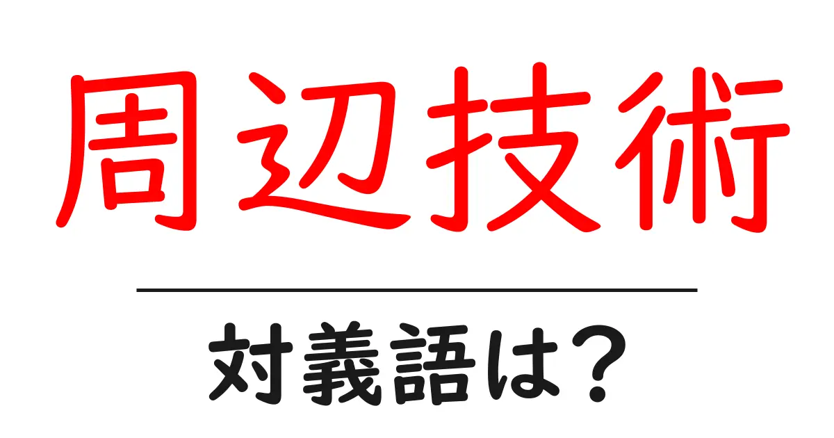 周辺技術の対義語・反対語を使用例を交えて分かりやすく解説！