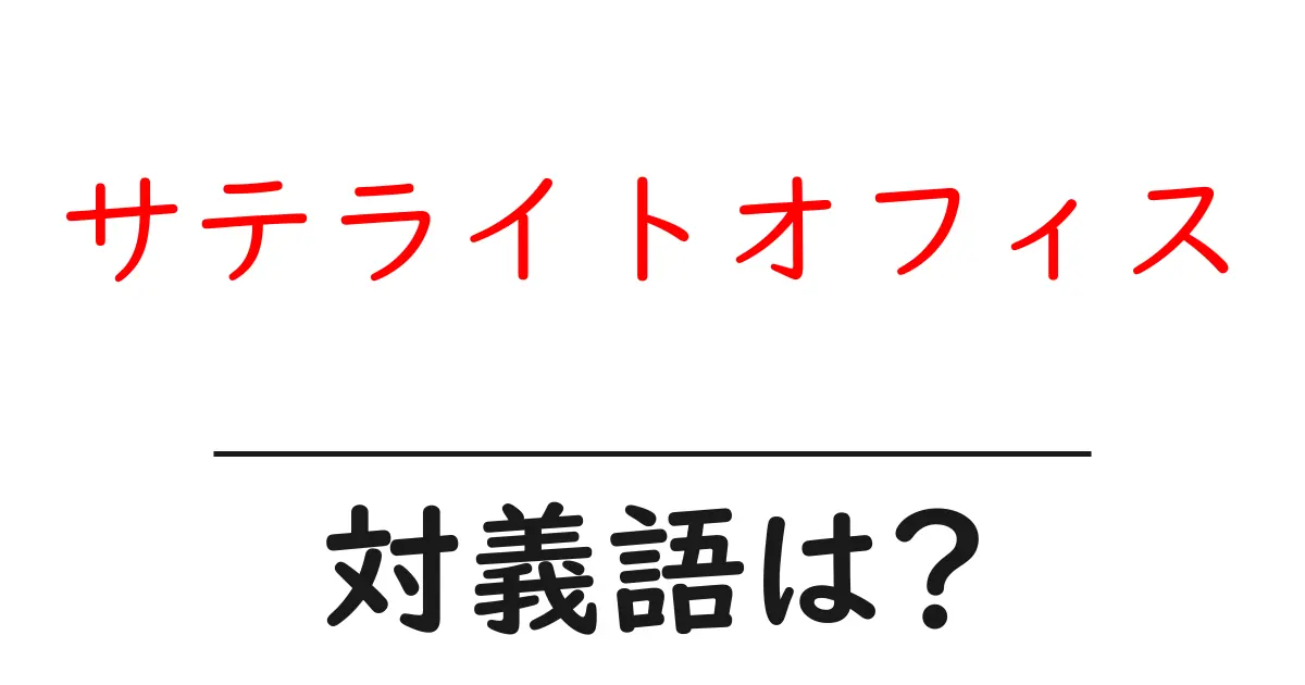 サテライトオフィスの対義語・反対語を使用例を交えて分かりやすく解説!