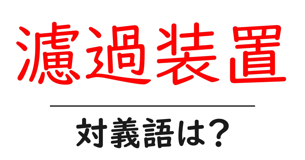 濾過装置の対義語・反対語を使用例を交えて分かりやすく解説!