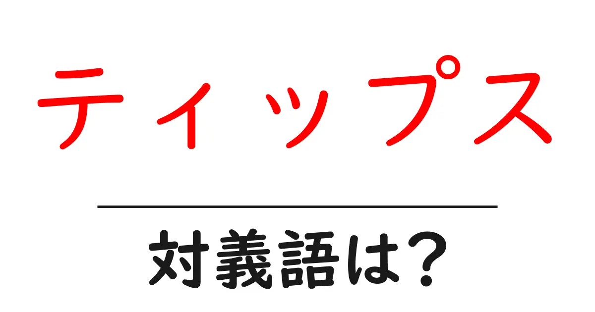 ティップスの対義語・反対語を使用例を交えて分かりやすく解説！
