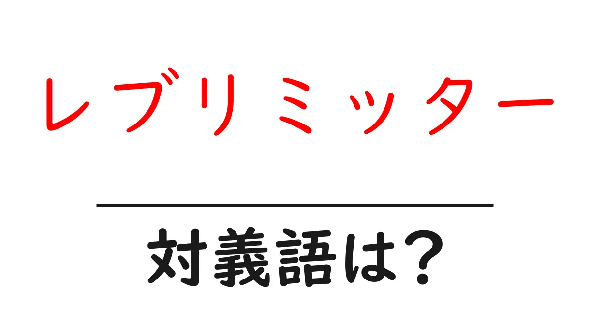 レブリミッターの対義語・反対語を使用例を交えて分かりやすく解説!
