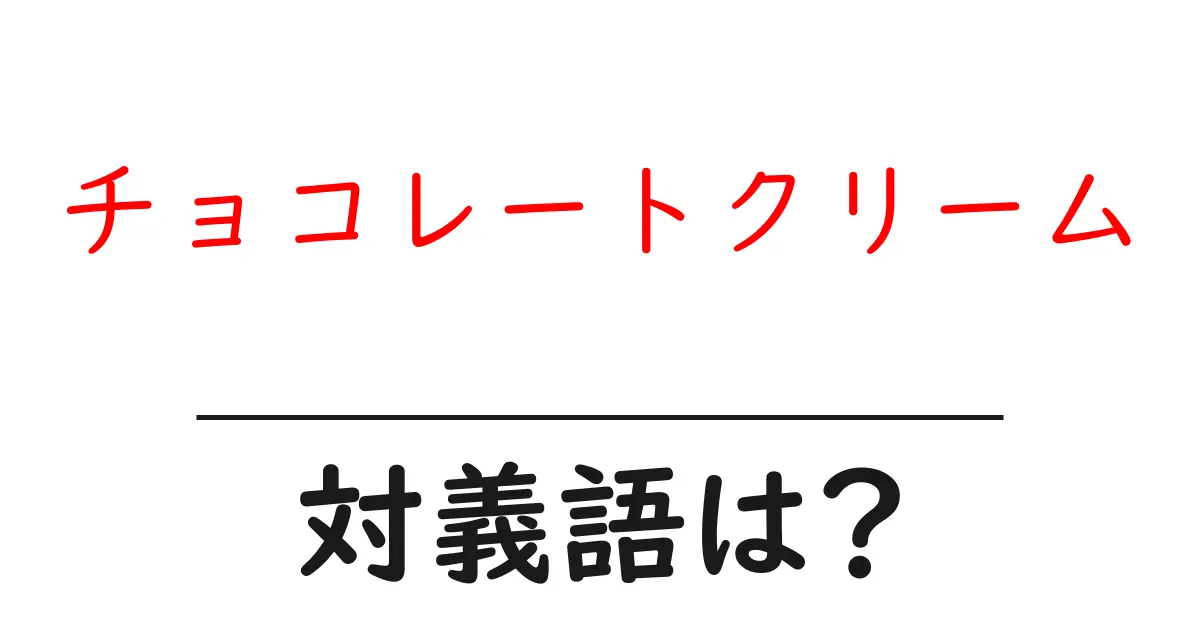 チョコレートクリームの対義語・反対語を使用例を交えて分かりやすく解説!