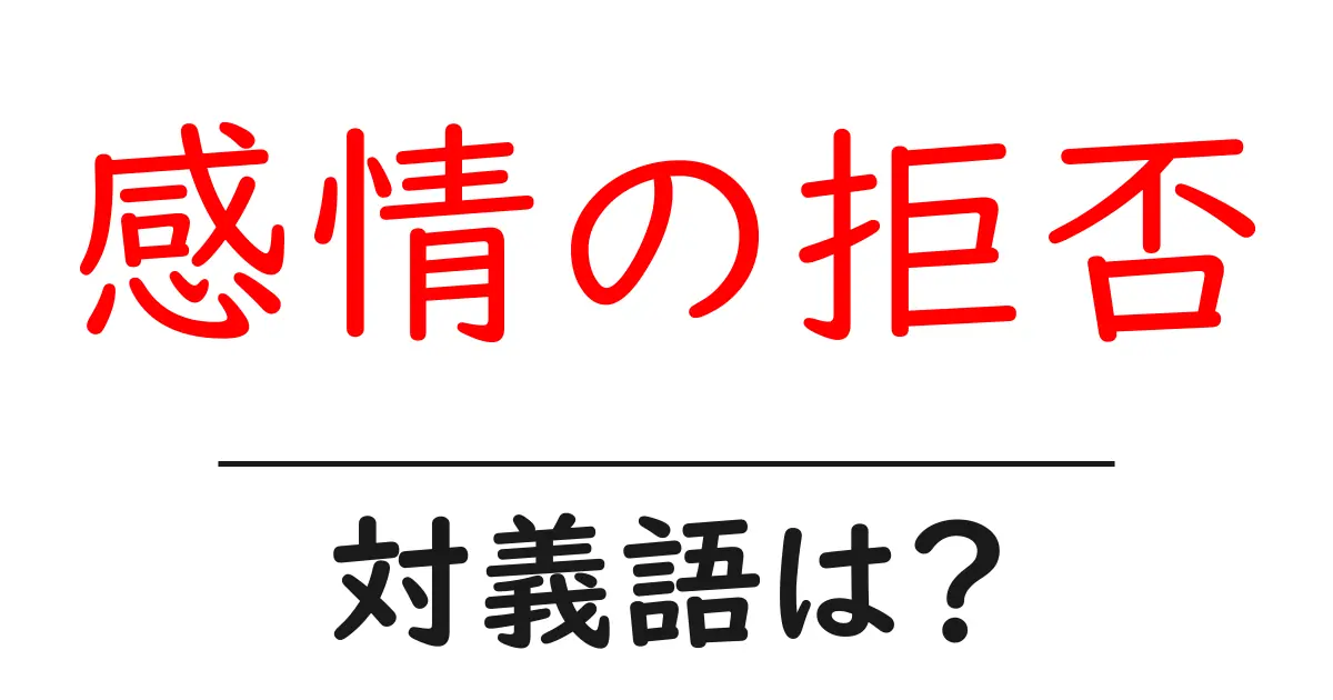 感情の拒否の対義語・反対語を使用例を交えて分かりやすく解説!