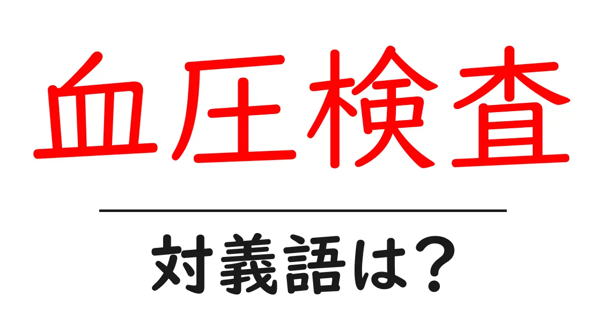 血圧検査の対義語・反対語を使用例を交えて分かりやすく解説!