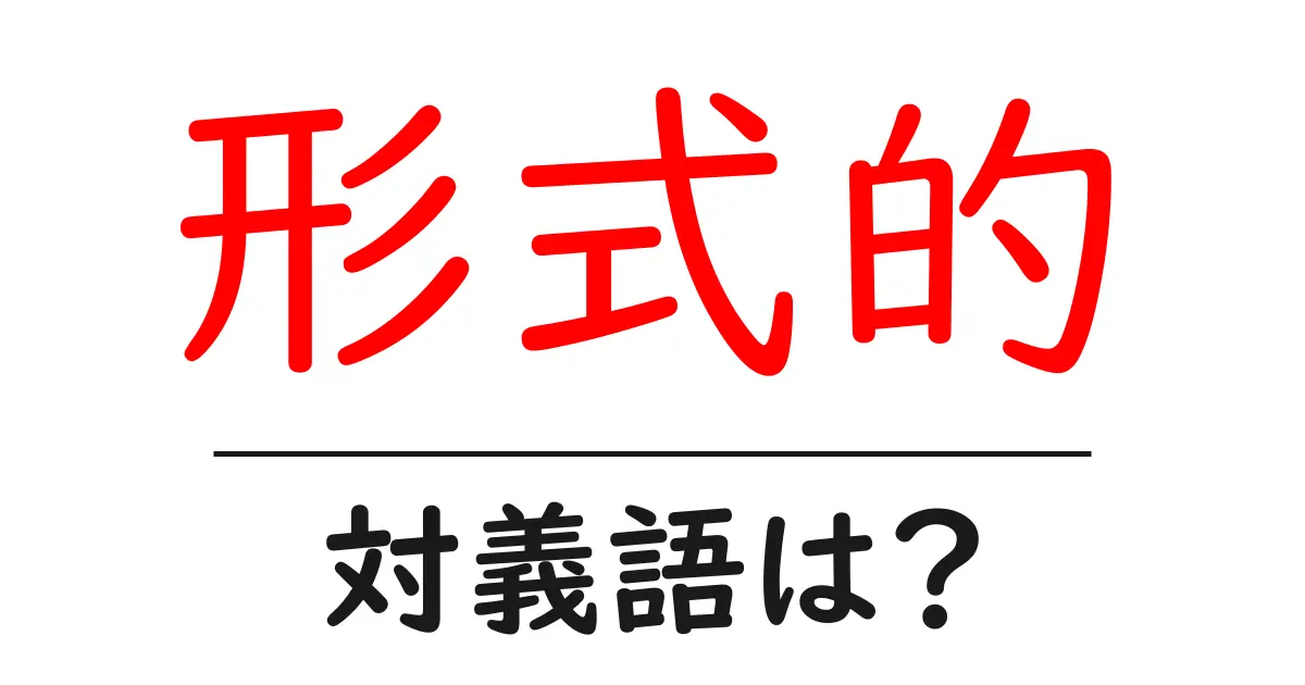 形式的の対義語・反対語を使用例を交えて分かりやすく解説!