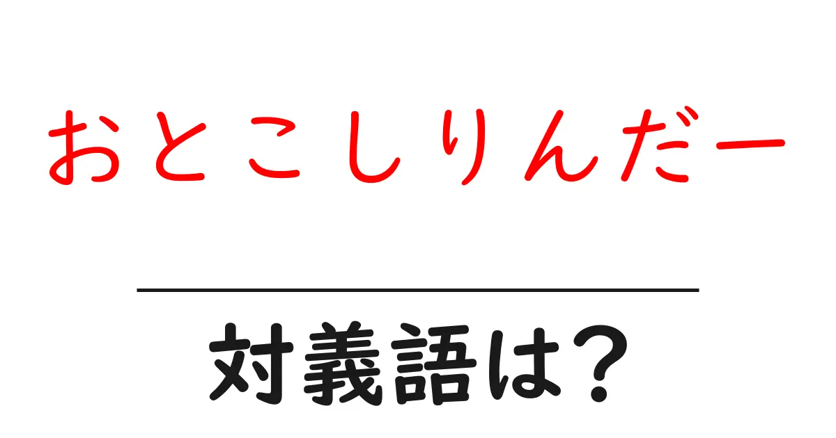 おとこしりんだーの対義語・反対語を使用例を交えて分かりやすく解説！