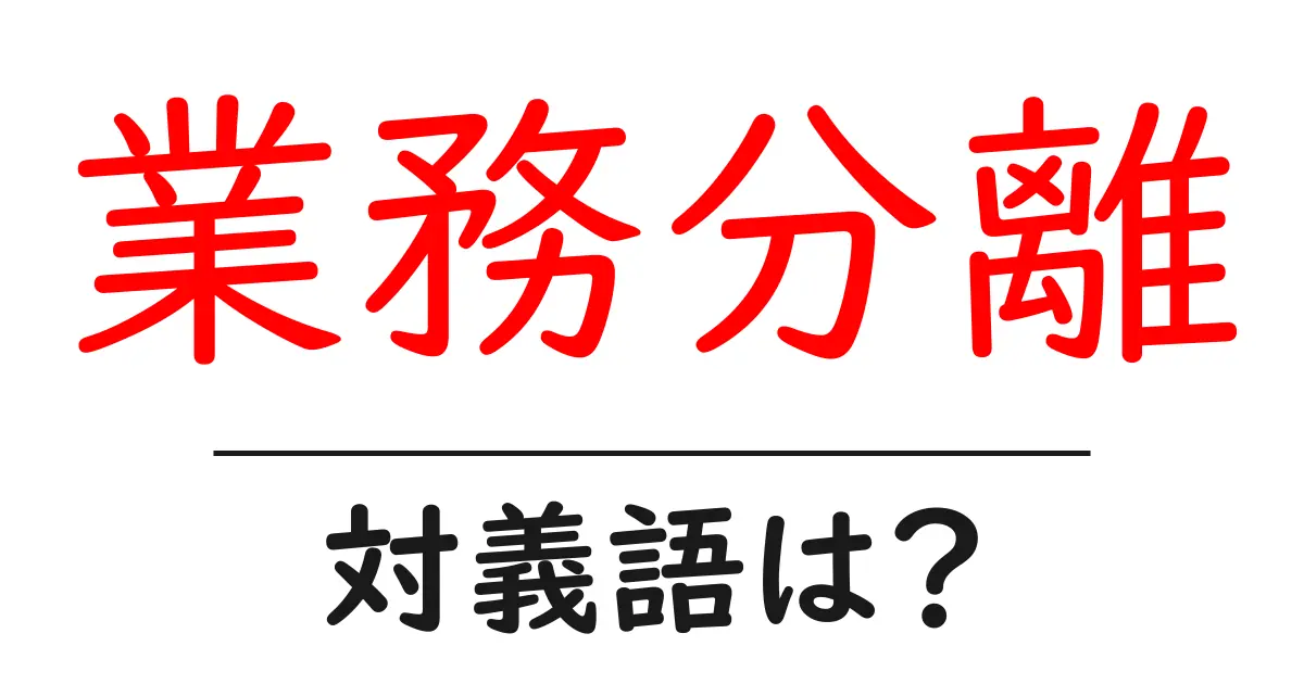 業務分離の対義語・反対語を使用例を交えて分かりやすく解説!