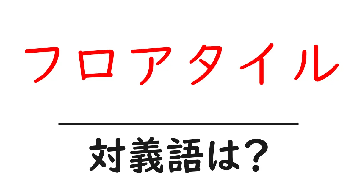フロアタイルの対義語・反対語を使用例を交えて分かりやすく解説!