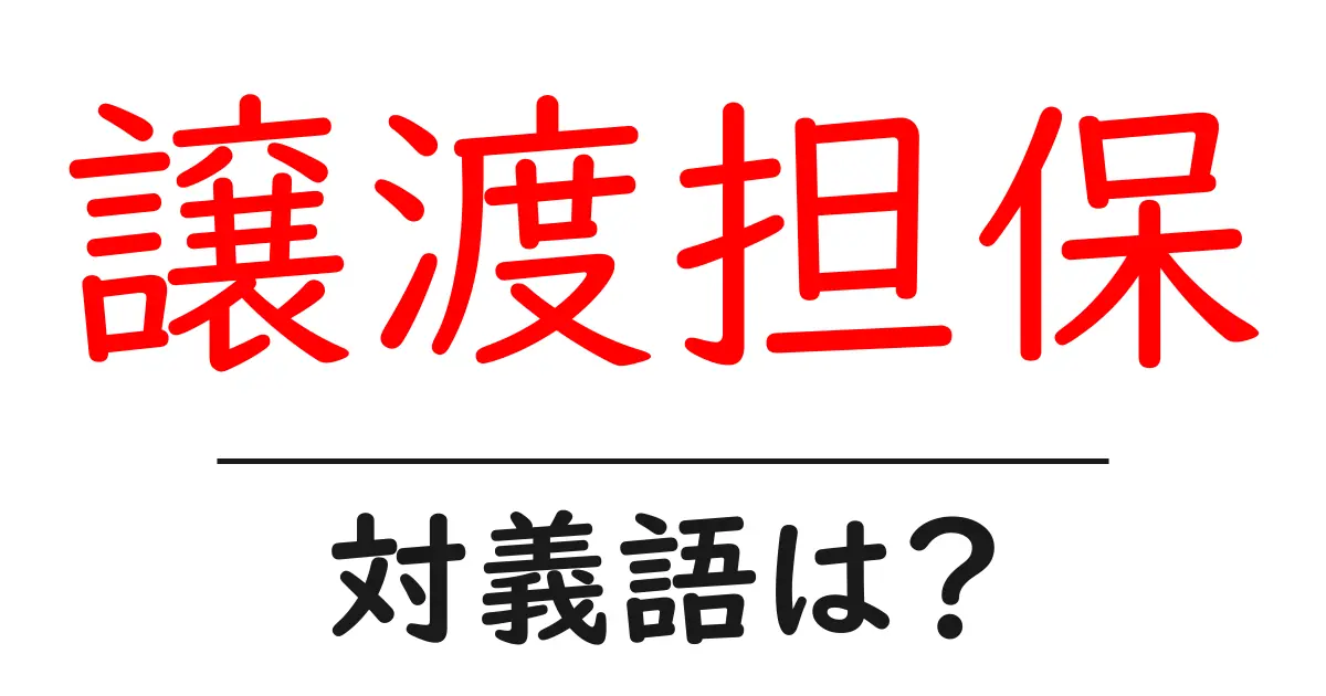 譲渡担保の対義語・反対語を使用例を交えて分かりやすく解説！