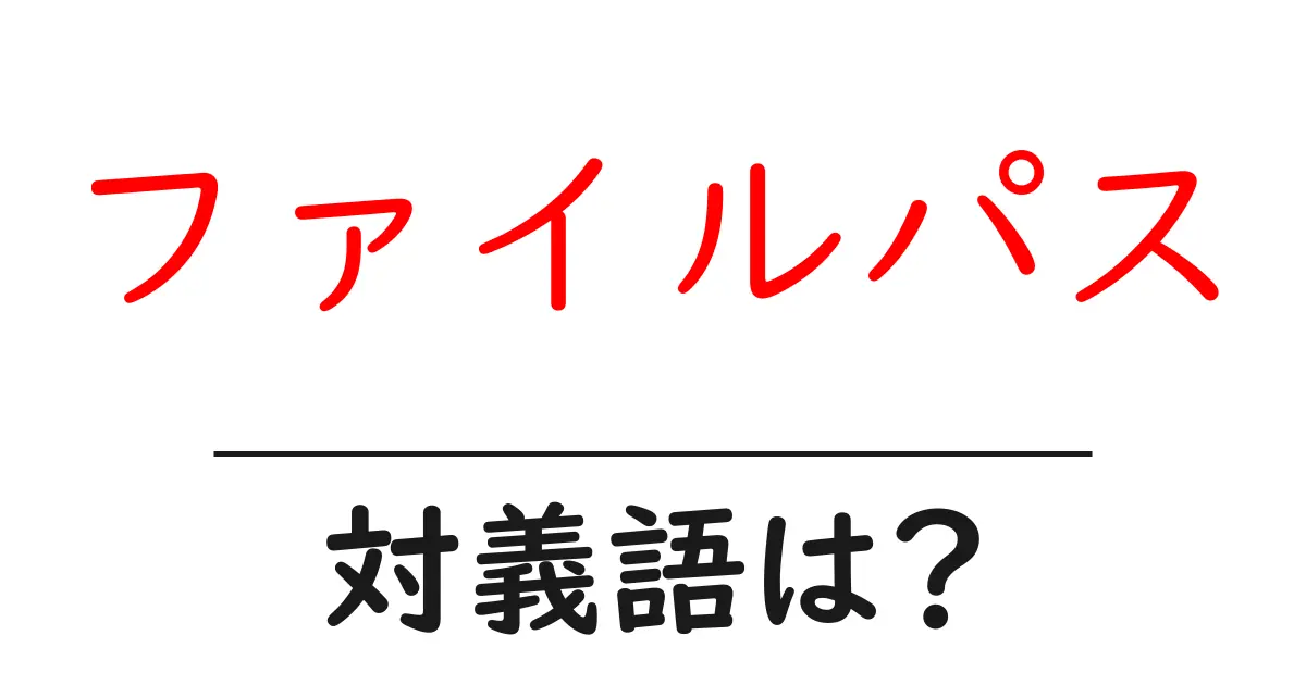 ファイルパスの対義語・反対語を使用例を交えて分かりやすく解説!