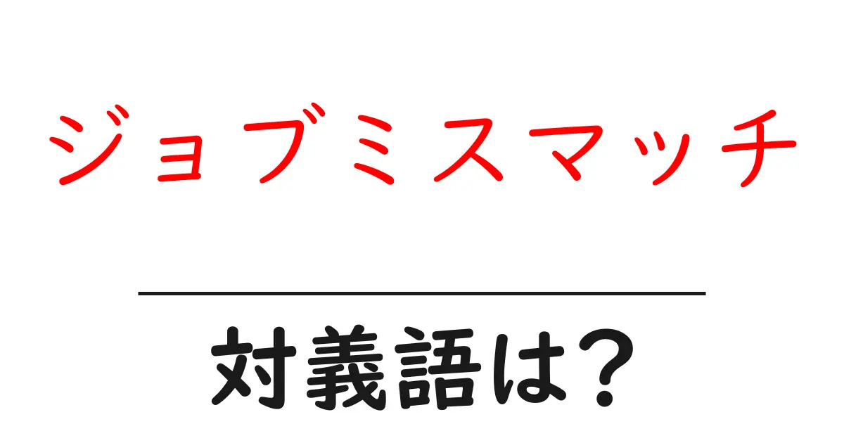 ジョブミスマッチの対義語・反対語を使用例を交えて分かりやすく解説!