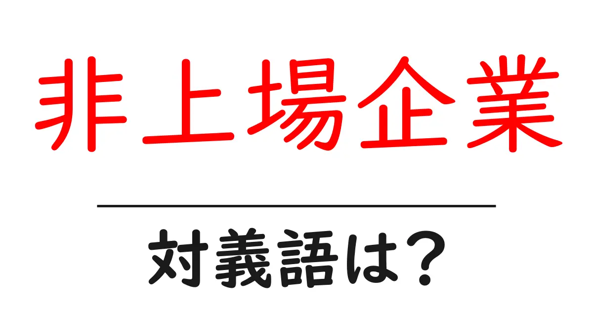 非上場企業の対義語・反対語を使用例を交えて分かりやすく解説!