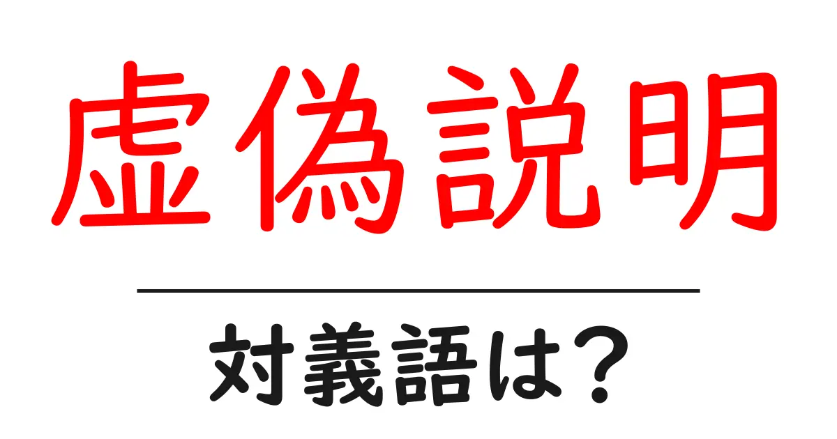 虚偽説明の対義語・反対語を使用例を交えて分かりやすく解説!
