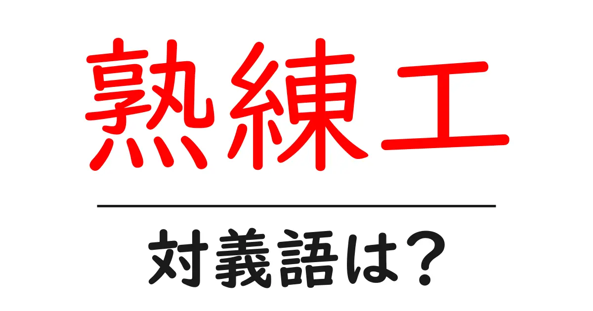熟練工の対義語・反対語を使用例を交えて分かりやすく解説!