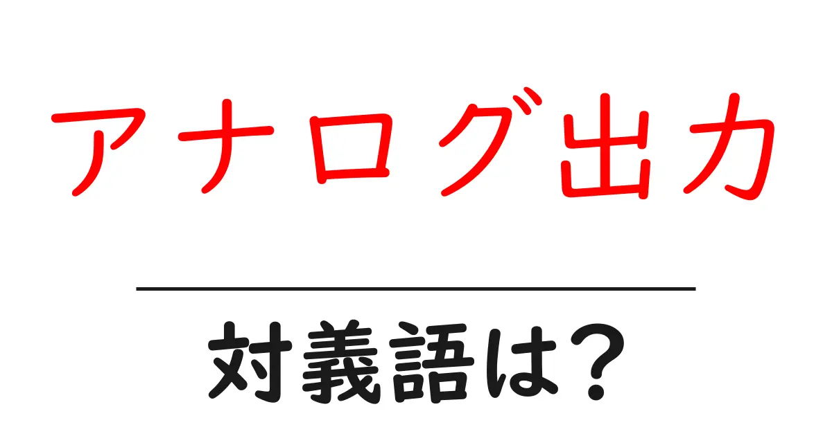 アナログ出力の対義語・反対語を使用例を交えて分かりやすく解説!