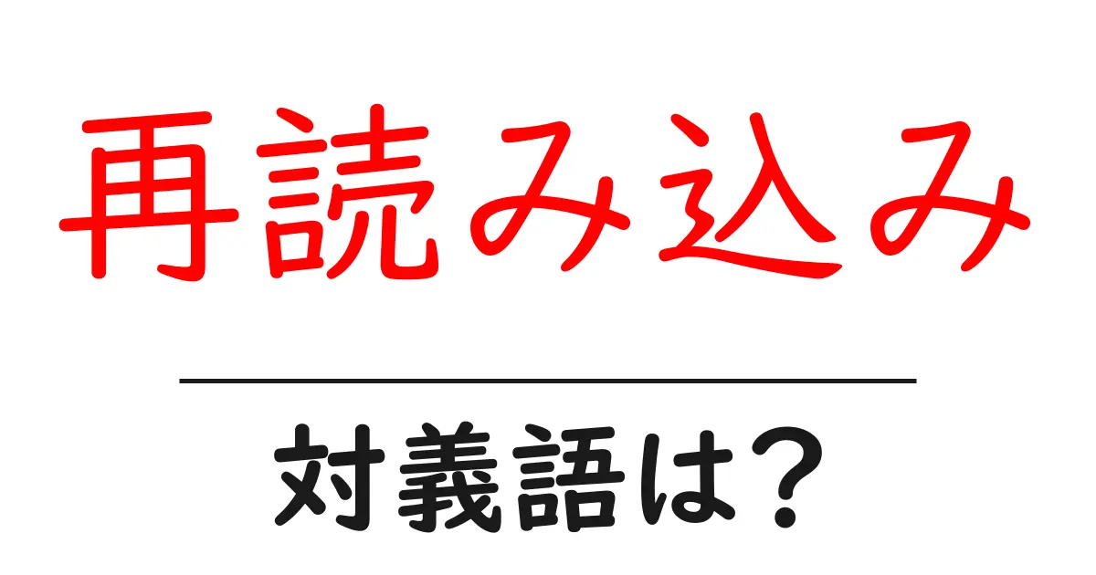 再読み込みの対義語・反対語を使用例を交えて分かりやすく解説!